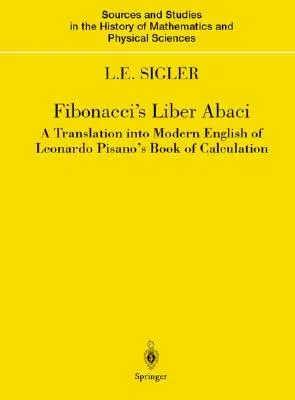 Fibonacci's Liber Abaci: A Translation Into Modern English of Leonardo Pisano's Book of Calculation (2002)