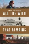 All the Wild That Remains: Edward Abbey, Wallace Stegner, and the American West