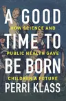 A Good Time to Be Born: How Science and Public Health Gave Children a Future