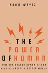 The Power of Human: How Our Shared Humanity Can Help Us Create a Better World