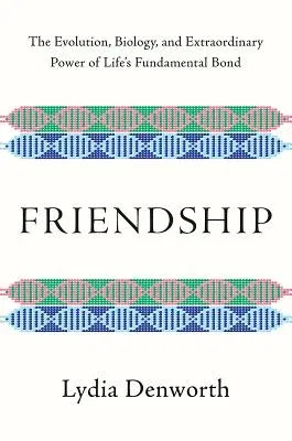 Friendship: The Evolution, Biology, and Extraordinary Power of Life's Fundamental Bond