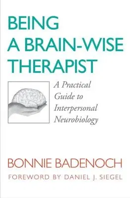 Being a Brain-Wise Therapist: A Practical Guide to Interpersonal Neurobiology