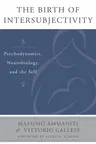 The Birth of Intersubjectivity: Psychodynamics, Neurobiology, and the Self