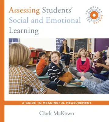 Assessing Students' Social and Emotional Learning: A Guide to Meaningful Measurement (Sel Solutions Series)