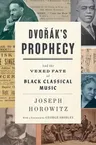 Dvorak's Prophecy: And the Vexed Fate of Black Classical Music