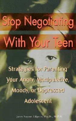 Stop Negotiating with Your Teen: Strategies for Parenting Your Angry, Manipulative, Moody, or Depressed Adolescent