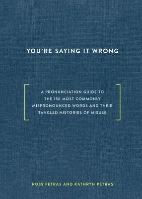 You're Saying It Wrong: A Pronunciation Guide to the 150 Most Commonly Mispronounced Words--And Their Tangled Histories of Misuse