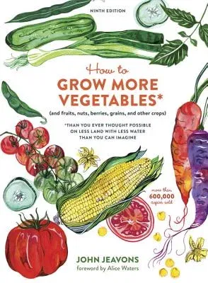 How to Grow More Vegetables, Ninth Edition: (And Fruits, Nuts, Berries, Grains, and Other Crops) Than You Ever Thought Possible on Less Land with Less