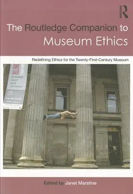 The Routledge Companion to Museum Ethics: Redefining Ethics for the Twenty-First Century Museum