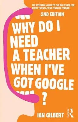 Why Do I Need a Teacher When I've got Google?: The essential guide to the big issues for every teacher