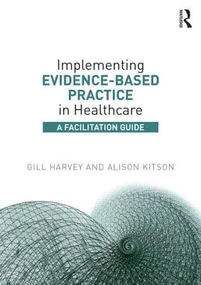 Implementing Evidence-Based Practice in Healthcare: A Facilitation Guide