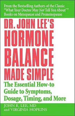 Dr. John Lee's Hormone Balance Made Simple: The Essential How-To Guide to Symptoms, Dosage, Timing, and More