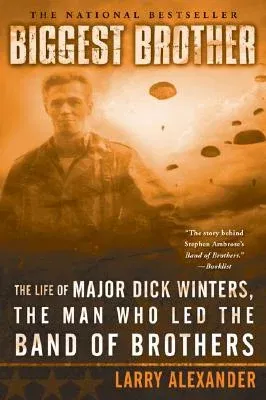 Biggest Brother: The Life of Major Dick Winters, the Man Who Led the Band of Brothers