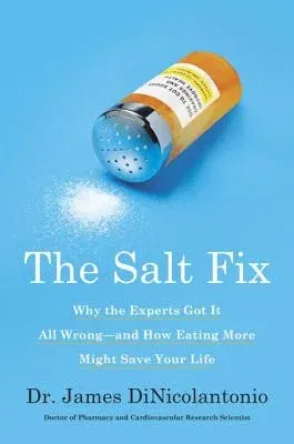 The Salt Fix: Why the Experts Got It All Wrong--And How Eating More Might Save Your Life