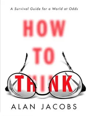 How to Think: A Survival Guide for a World at Odds