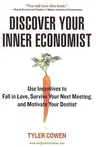 Discover Your Inner Economist: Use Incentives to Fall in Love, Survive Your Next Meeting, and Motivate Your Dentist