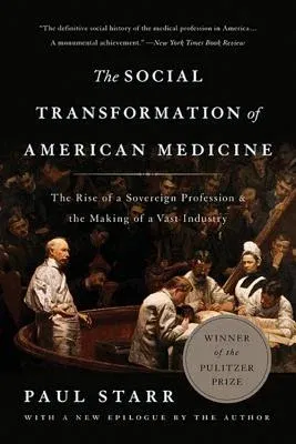 The Social Transformation of American Medicine: The Rise of a Sovereign Profession and the Making of a Vast Industry (Revised)