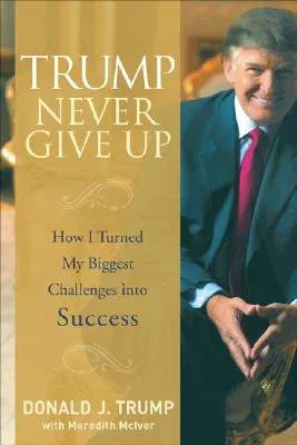 Trump Never Give Up: How I Turned My Biggest Challenges Into Success