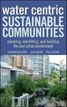 Water Centric Sustainable Communities: Planning, Retrofitting, and Building the Next Urban Environment