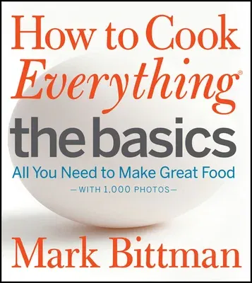 How to Cook Everything: The Basics: All You Need to Make Great Food--With 1,000 Photos: A Beginner Cookbook