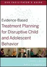 Evidence-Based Treatment Planning for Disruptive Child and Adolescent Behavior Facilitator's Guide