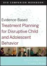 Evidence-Based Treatment Planning for Disruptive Child and Adolescent Behavior, Companion Workbook