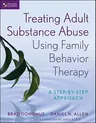 Treating Adult Substance Abuse Using Family Behavior Therapy: A Step-By-Step Approach