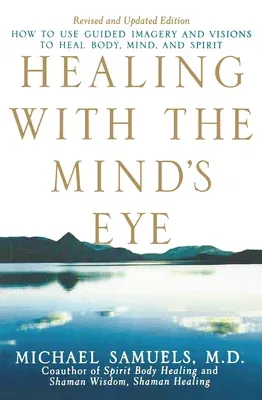 Healing with the Mind's Eye: How to Use Guided Imagery and Visions to Heal Body, Mind, and Spirit (Revised and Updated)