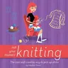 Not Your Mama's Knitting: The Cool and Creative Way to Pick Up Sticks