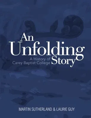 An Unfolding Story: a History of Carey Baptist College