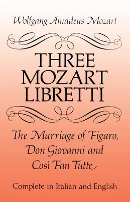 Three Mozart Libretti: The Marriage of Figaro, Don Giovanni and Così Fan Tutte, Complete in Italian and English