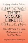 Three Mozart Libretti: The Marriage of Figaro, Don Giovanni and Così Fan Tutte, Complete in Italian and English