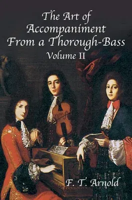 The Art of Accompaniment from a Thorough-Bass as Practiced in the XVIIth & XVIIIth Centuries: Volume II