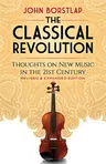 The Classical Revolution: Thoughts on New Music in the 21st Century Revised and Expanded Edition