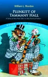 Plunkitt of Tammany Hall: A Series of Very Plain Talks on Very Practical Politics