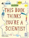 This Book Thinks You're a Scientist: Experiment, Imagine, Create