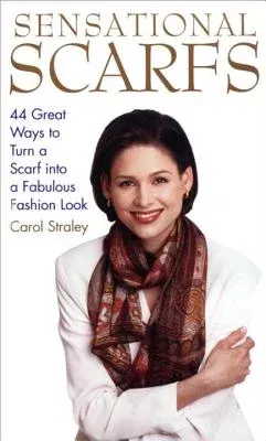 Sensational Scarfs: 44 Great Ways to Turn a Scarf Into a Fabulous Fashion Look