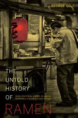 The Untold History of Ramen: How Political Crisis in Japan Spawned a Global Food Craze Volume 49 (First Edition, 1)