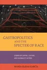 Gastropolitics and the Specter of Race: Stories of Capital, Culture, and Coloniality in Peru Volume 76