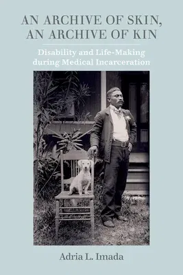 An Archive of Skin, an Archive of Kin: Disability and Life-Making During Medical Incarceration Volume 62