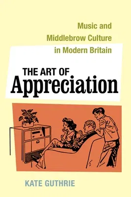 The Art of Appreciation: Music and Middlebrow Culture in Modern Britain Volume 30