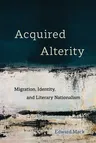 Acquired Alterity: Migration, Identity, and Literary Nationalism Volume 3