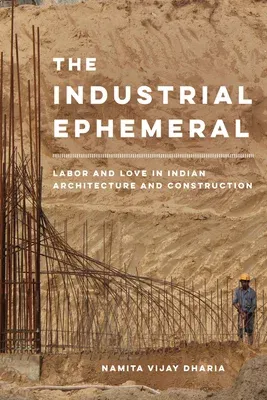 The Industrial Ephemeral: Labor and Love in Indian Architecture and Construction Volume 7