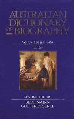 Australian Dictionary of Biography Volume 10: 1891-1939, Lat-Ner