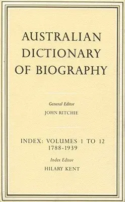 Australian Dictionary of Biography Index: Volumes 1-12 1788-1939 Index