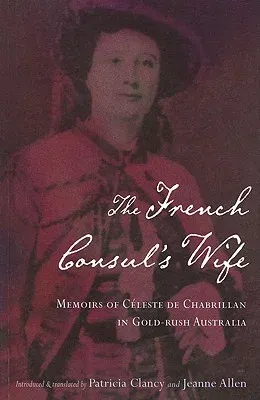 The French Consul's Wife: Memoirs of Celeste de Chabrillan in Gold-Rush Australia