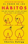 El Poder de Los Hábitos: Por Qué Hacemos Lo Que Hacemos En La Vida Y Los Negocios / The Power of Habit: Why We Do What We Do in Life and Business: Por Qu