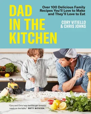 Dad in the Kitchen: Over 100 Delicious Family Recipes You'll Love to Make and They'll Love to Eat