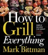 How to Grill Everything: Simple Recipes for Great Flame-Cooked Food: A Grilling BBQ Cookbook