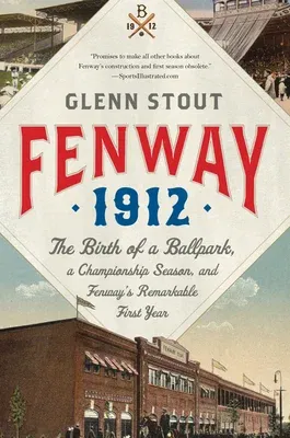 Fenway 1912: The Birth of a Ballpark, a Championship Season, and Fenway's Remarkable First Year